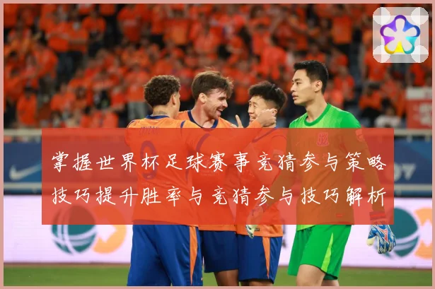 掌握世界杯足球赛事竞猜参与策略技巧提升胜率与竞猜参与技巧解析数据研判：最新赛事动态与深度分析