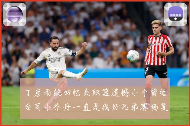 丁彦雨航回忆美职篮遗憾小牛曾给合同小乔丹一直是我好兄弟赛场复盘：最新赛事动态与深度分析