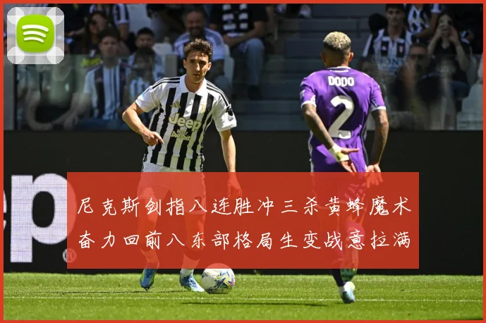 尼克斯剑指八连胜冲三杀黄蜂魔术奋力回前八东部格局生变战意拉满专题观察：最新赛事动态与深度分析