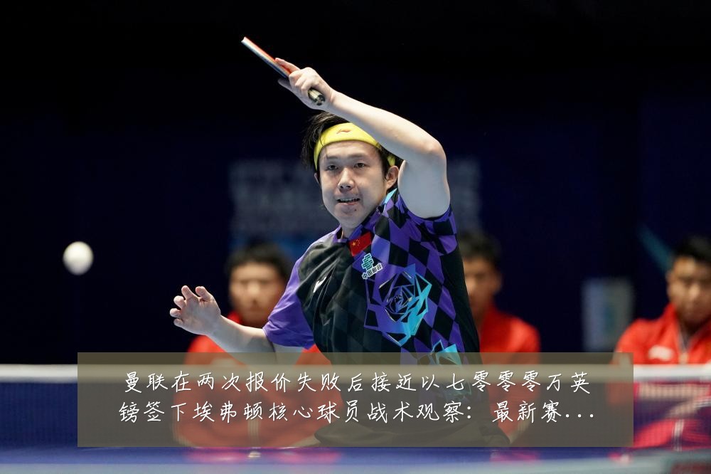 曼联在两次报价失败后接近以七零零零万英镑签下埃弗顿核心球员战术观察：最新赛事动态与深度分析