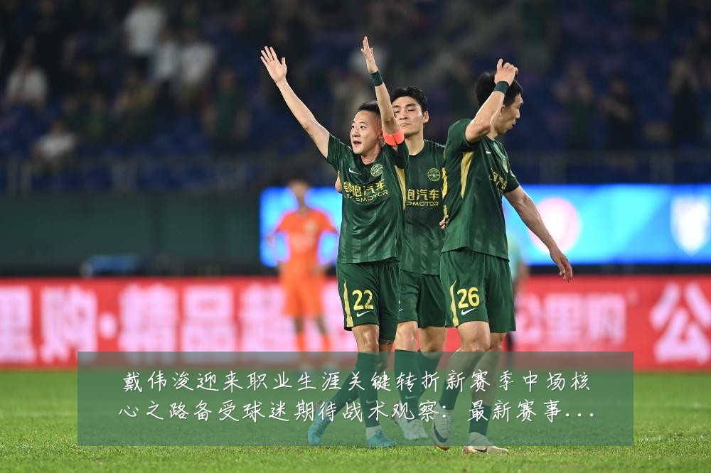戴伟浚迎来职业生涯关键转折新赛季中场核心之路备受球迷期待战术观察：最新赛事动态与深度分析