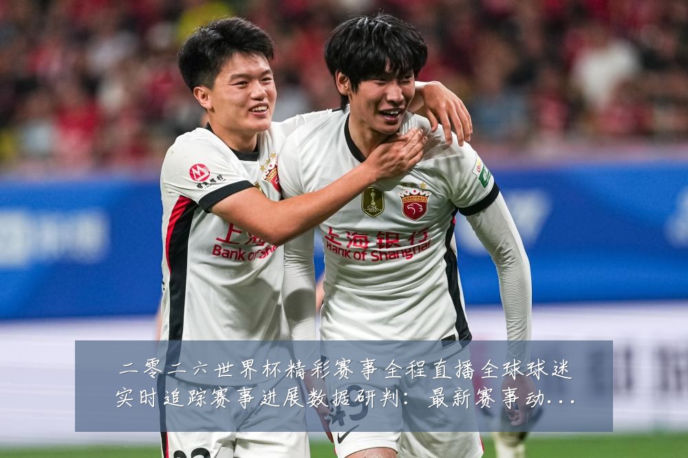 二零二六世界杯精彩赛事全程直播全球球迷实时追踪赛事进展数据研判:最新赛事动态与深度分析