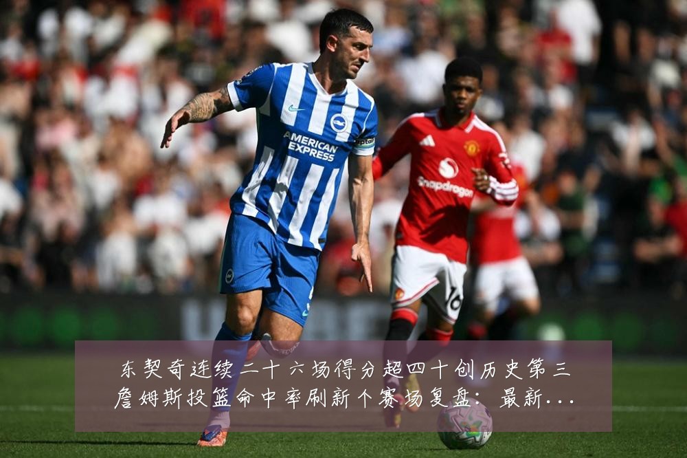 东契奇连续二十六场得分超四十创历史第三詹姆斯投篮命中率刷新个赛场复盘：最新赛事动态与深度分析