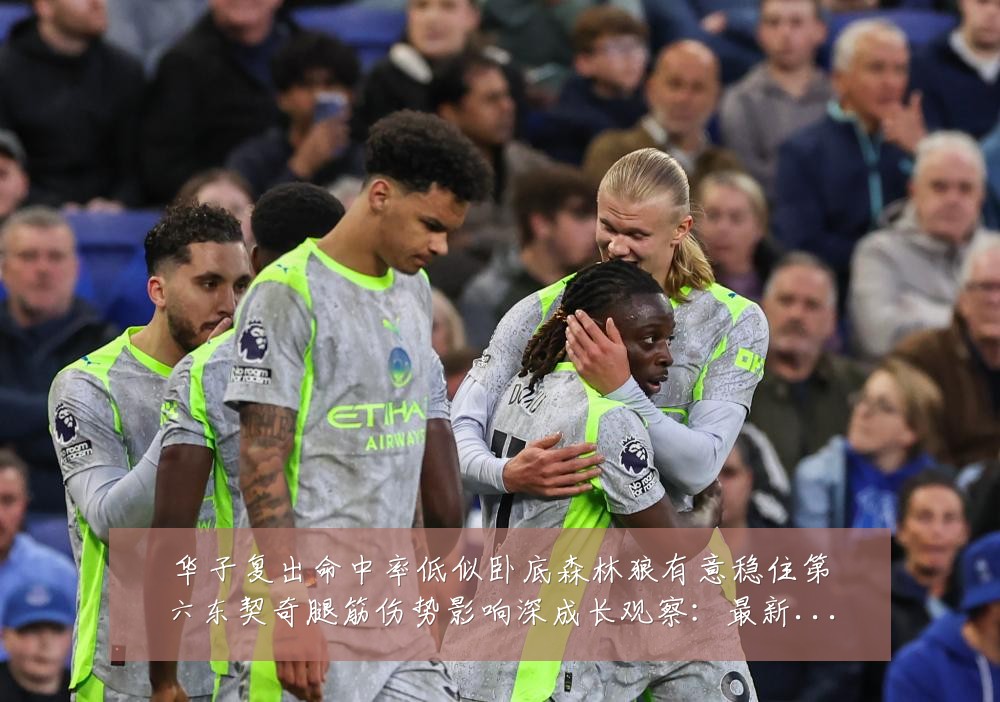华子复出命中率低似卧底森林狼有意稳住第六东契奇腿筋伤势影响深成长观察:最新赛事动态与深度分析