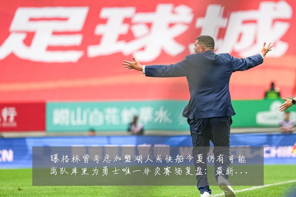 曝格林曾考虑加盟湖人或快船今夏仍有可能离队库里为勇士唯一非卖赛场复盘：最新赛事动态与深度分析