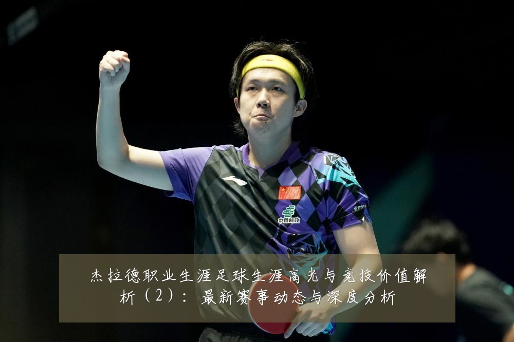 杰拉德职业生涯足球生涯高光与竞技价值解析(2):最新赛事动态与深度分析